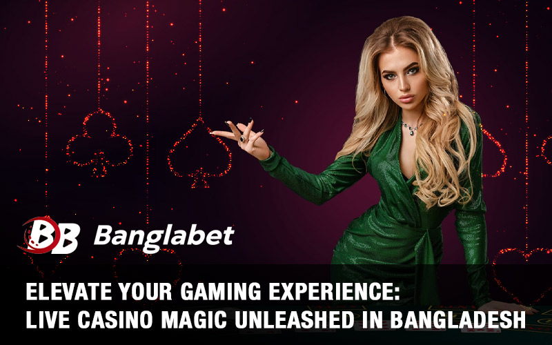 Elevate Your Gaming Experience: Live Casino Magic Unleashed in Bangladesh